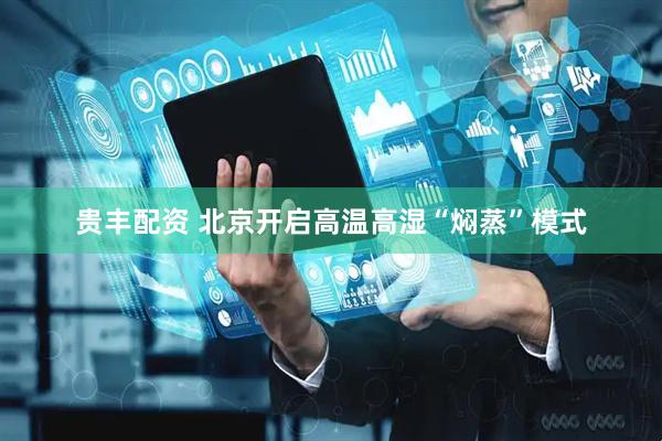 贵丰配资 北京开启高温高湿“焖蒸”模式