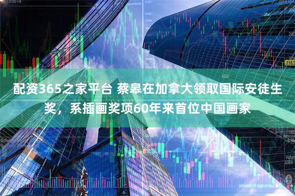 配资365之家平台 蔡皋在加拿大领取国际安徒生奖，系插画奖项60年来首位中国画家