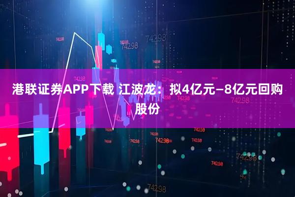 港联证券APP下载 江波龙：拟4亿元—8亿元回购股份