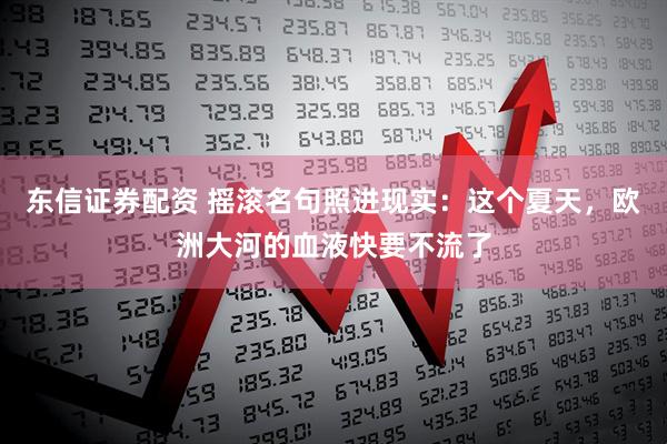 东信证券配资 摇滚名句照进现实：这个夏天，欧洲大河的血液快要不流了