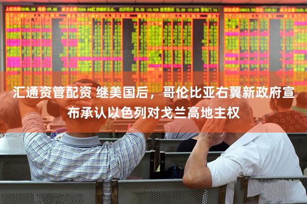 汇通资管配资 继美国后，哥伦比亚右翼新政府宣布承认以色列对戈兰高地主权
