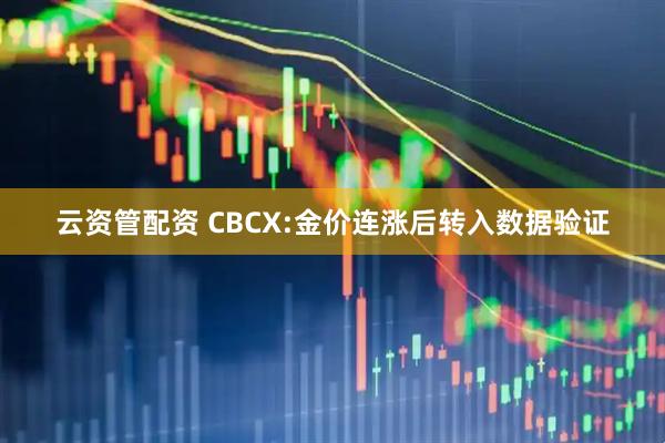 云资管配资 CBCX:金价连涨后转入数据验证