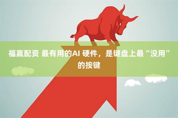 福赢配资 最有用的AI 硬件，是键盘上最“没用”的按键